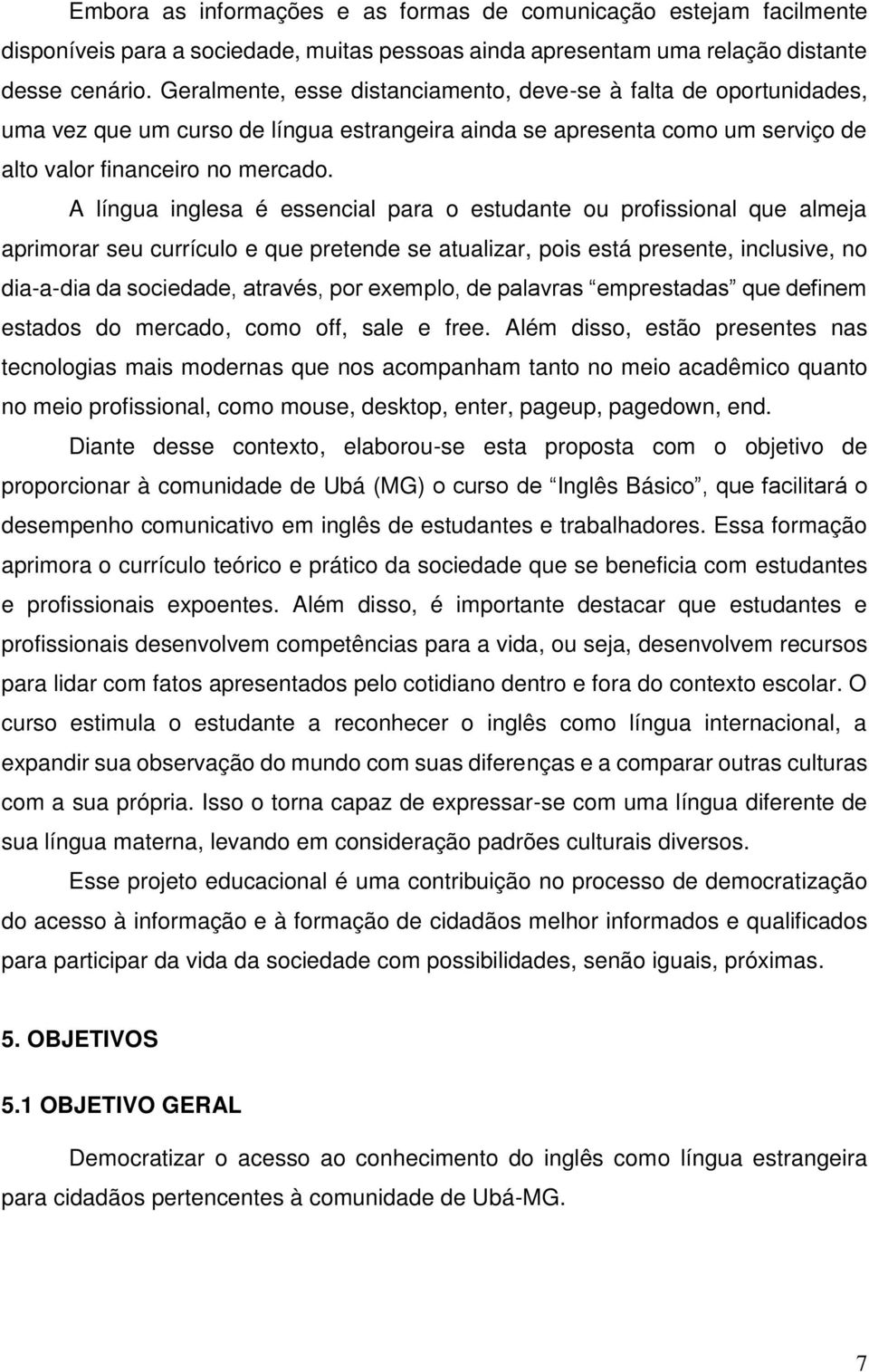 A língua inglesa é essencial para o estudante ou profissional que almeja aprimorar seu currículo e que pretende se atualizar, pois está presente, inclusive, no dia-a-dia da sociedade, através, por