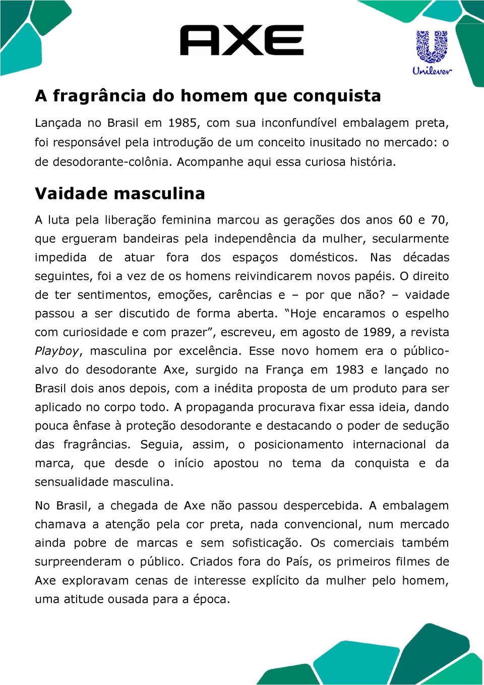 Vaidade masculina A luta pela liberação feminina marcou as gerações dos anos 60 e 70, que ergueram bandeiras pela independência da mulher, secularmente impedida de atuar fora dos espaços domésticos.