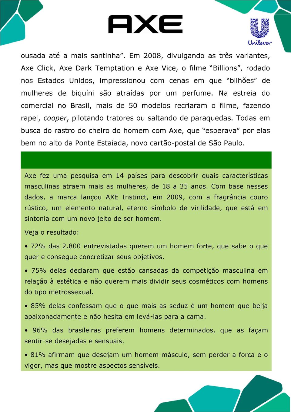 atraídas por um perfume. Na estreia do comercial no Brasil, mais de 50 modelos recriaram o filme, fazendo rapel, cooper, pilotando tratores ou saltando de paraquedas.