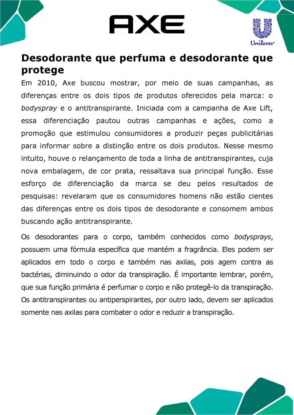 Iniciada com a campanha de Axe Lift, essa diferenciação pautou outras campanhas e ações, como a promoção que estimulou consumidores a produzir peças publicitárias para informar sobre a distinção