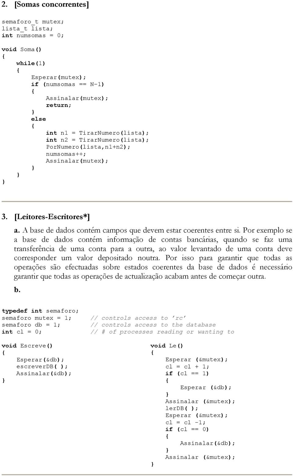 Por exemplo se a base de dados contém informação de contas bancárias, quando se faz uma transferência de uma conta para a outra, ao valor levantado de uma conta deve corresponder um valor depositado