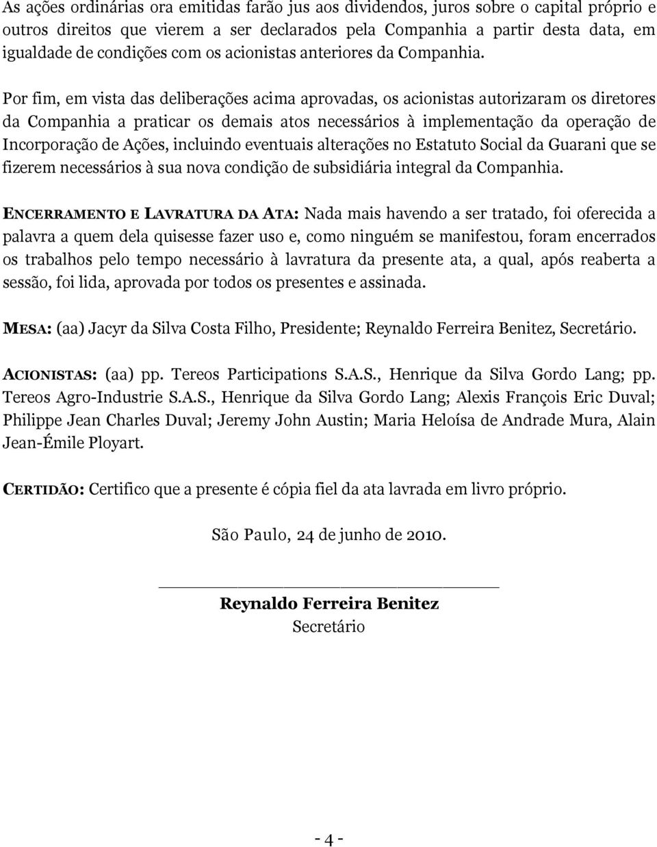 Por fim, em vista das deliberações acima aprovadas, os acionistas autorizaram os diretores da Companhia a praticar os demais atos necessários à implementação da operação de Incorporação de Ações,