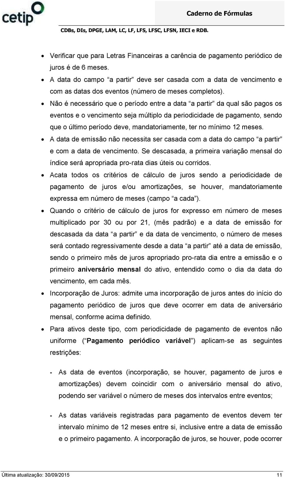 Não é necessário que o período entre a data a partir da qual são pagos os eventos e o vencimento seja múltiplo da periodicidade de pagamento, sendo que o último período deve, mandatoriamente, ter no