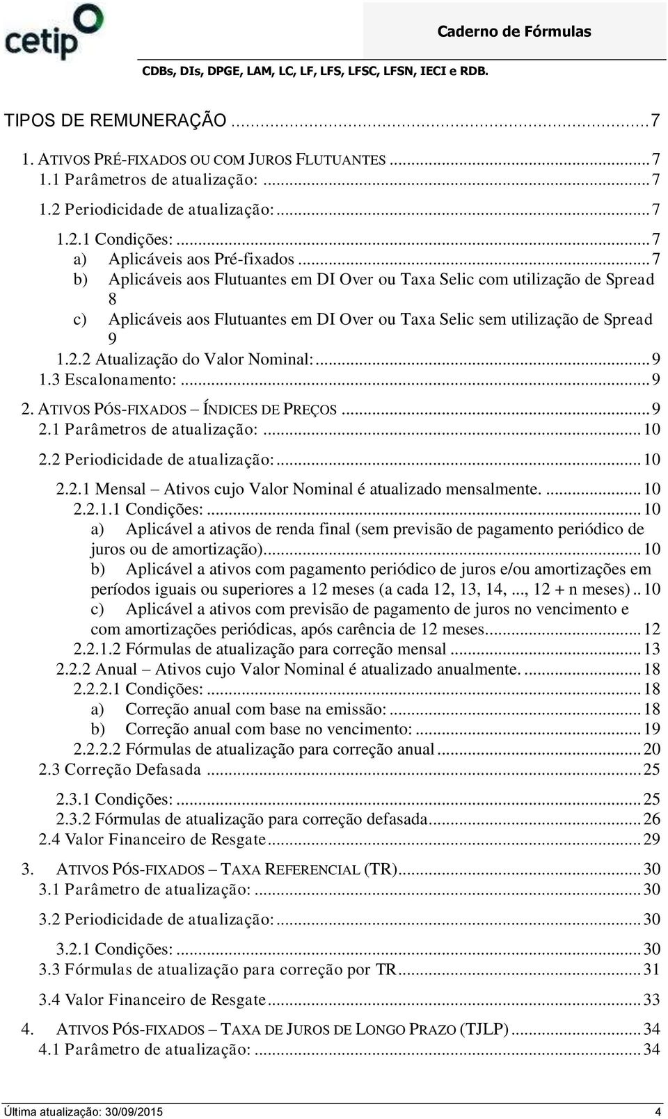 .. 7 b) Aplicáveis aos Flutuantes em DI Over ou Taxa Selic com utilização de Spread 8 c) Aplicáveis aos Flutuantes em DI Over ou Taxa Selic sem utilização de Spread 9 1.2.