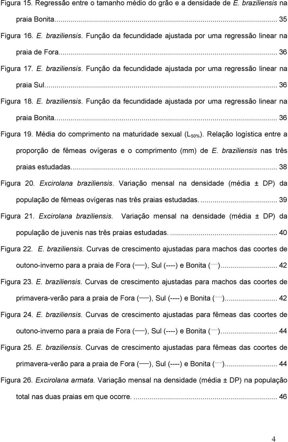 ... 36 Figura 19. Média do comprimento na maturidade sexual (L 50% ). Relação logística entre a proporção de fêmeas ovígeras e o comprimento (mm) de E. braziliensis nas três praias estudadas.