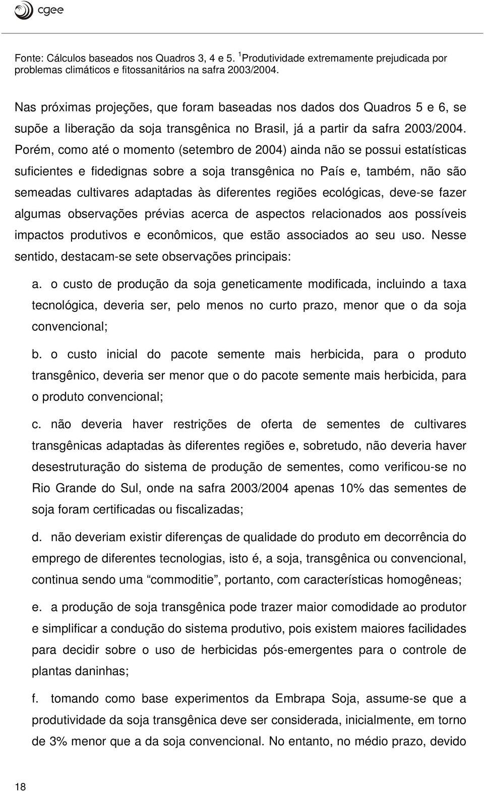 Porém, como até o momento (setembro de 2004) ainda não se possui estatísticas suficientes e fidedignas sobre a soja transgênica no País e, também, não são semeadas cultivares adaptadas às diferentes