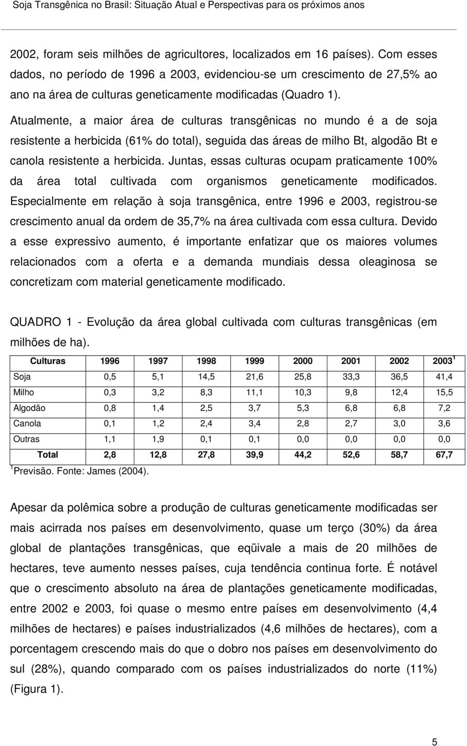 Atualmente, a maior área de culturas transgênicas no mundo é a de soja resistente a herbicida (61% do total), seguida das áreas de milho Bt, algodão Bt e canola resistente a herbicida.