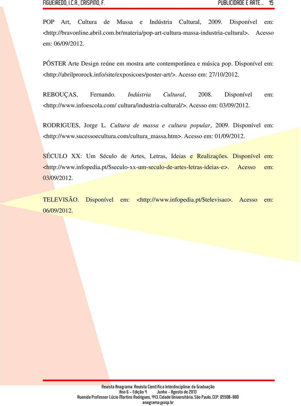 Indústria Cultural, 2008. Disponível em: <http://www.infoescola.com/ cultura/industria-cultural/>. Acesso em: 03/09/2012. RODRIGUES, Jorge L. Cultura de massa e cultura popular, 2009.