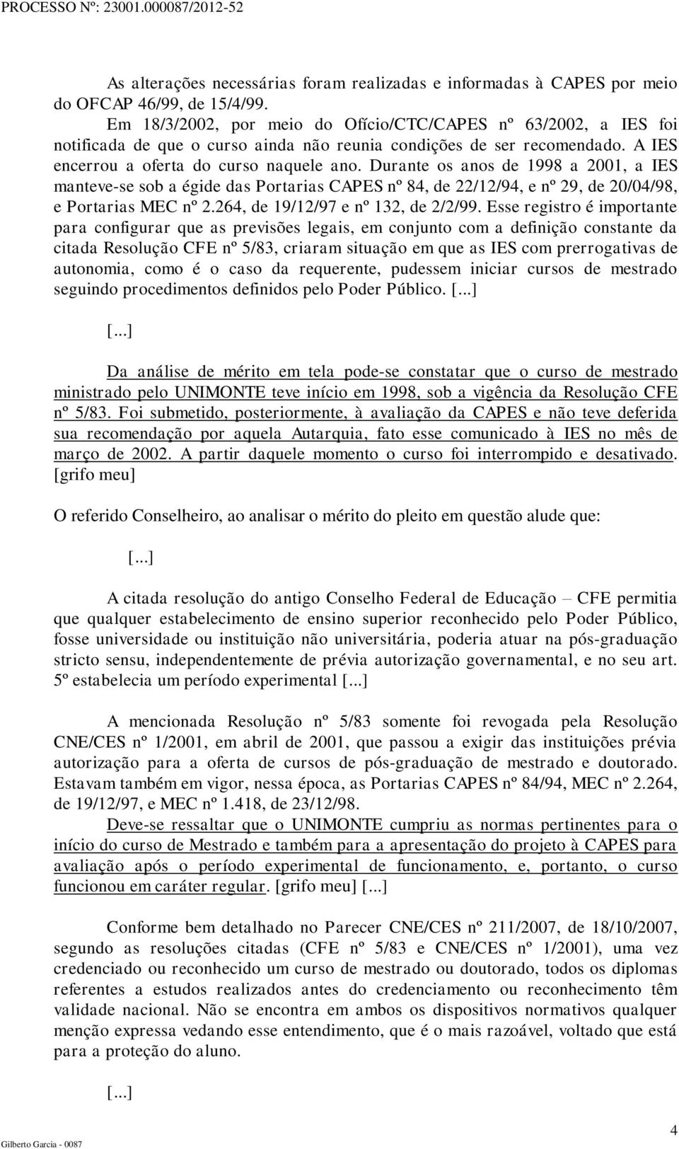 Durante os anos de 1998 a 2001, a IES manteve-se sob a égide das Portarias CAPES nº 84, de 22/12/94, e nº 29, de 20/04/98, e Portarias MEC nº 2.264, de 19/12/97 e nº 132, de 2/2/99.