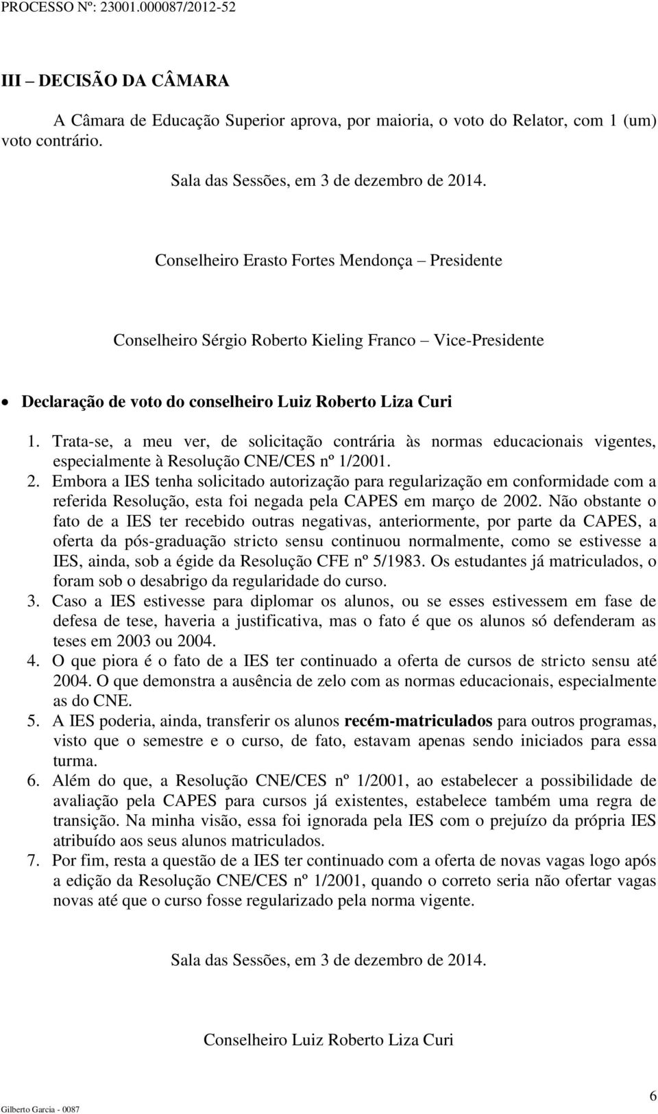 Trata-se, a meu ver, de solicitação contrária às normas educacionais vigentes, especialmente à Resolução CNE/CES nº 1/2001. 2.