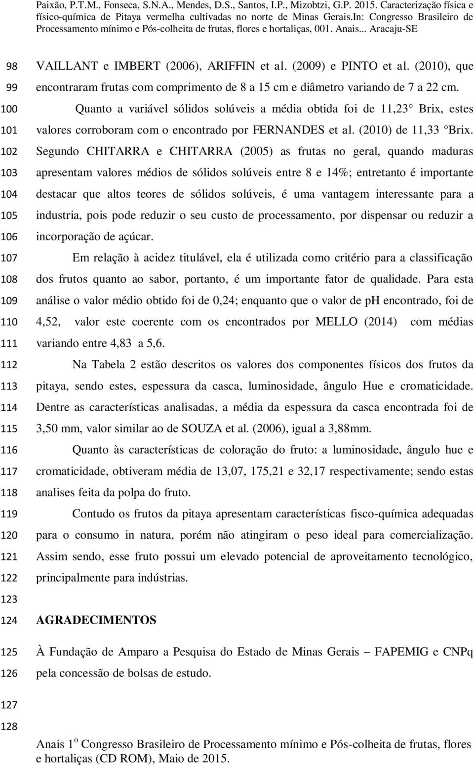 Quanto a variável sólidos solúveis a média obtida foi de 11,23 Brix, estes valores corroboram com o encontrado por FERNANDES et al. (2010) de 11,33 Brix.