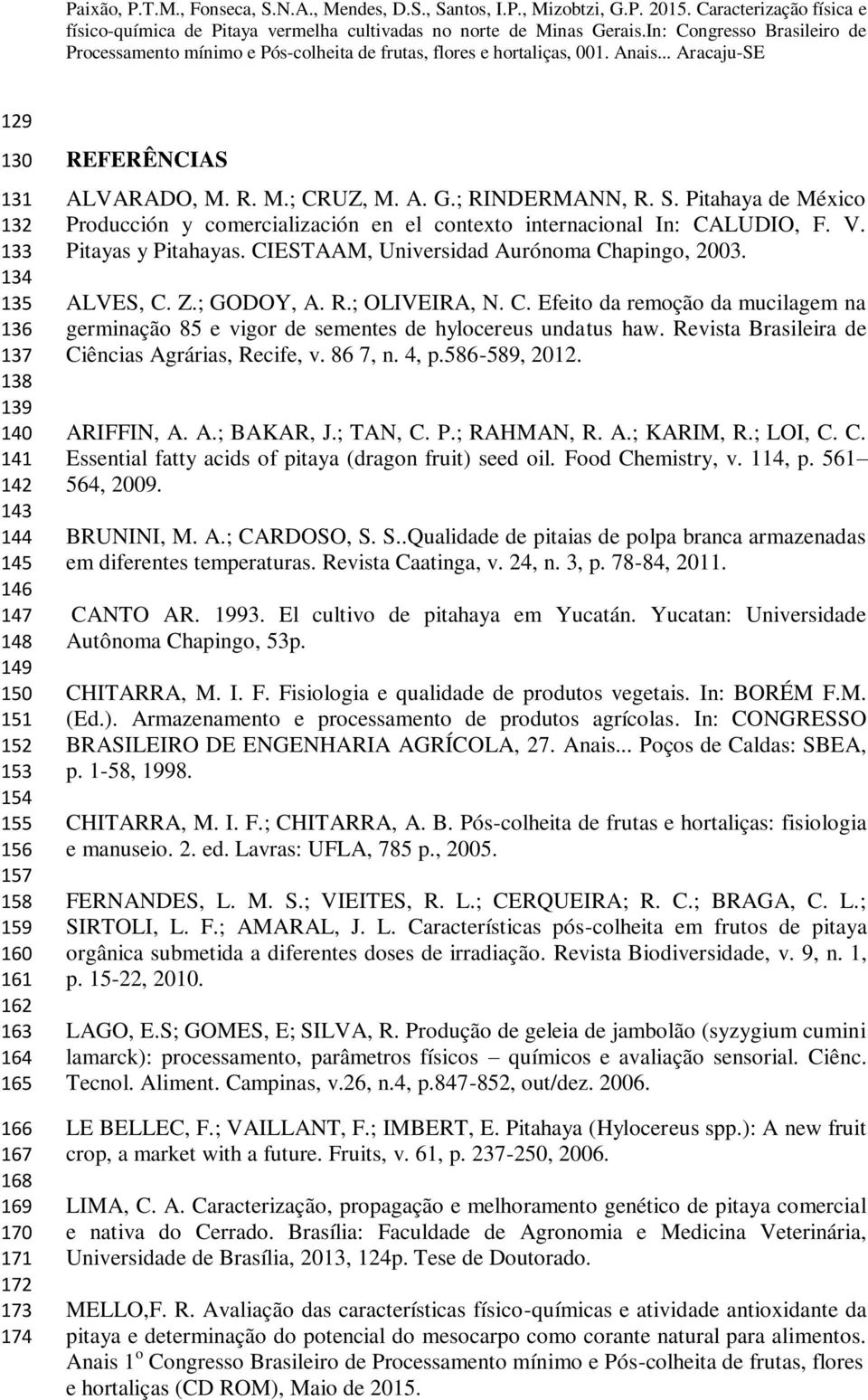 CIESTAAM, Universidad Aurónoma Chapingo, 2003. ALVES, C. Z.; GODOY, A. R.; OLIVEIRA, N. C. Efeito da remoção da mucilagem na germinação 85 e vigor de sementes de hylocereus undatus haw.