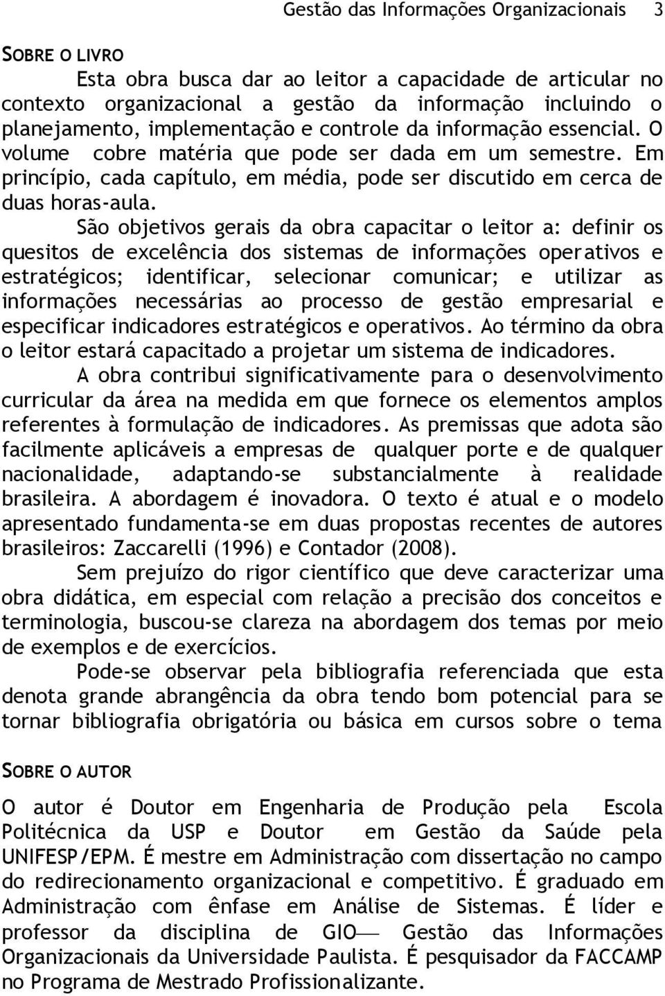 São objetivos gerais da obra capacitar o leitor a: definir os quesitos de excelência dos sistemas de informações operativos e estratégicos; identificar, selecionar comunicar; e utilizar as