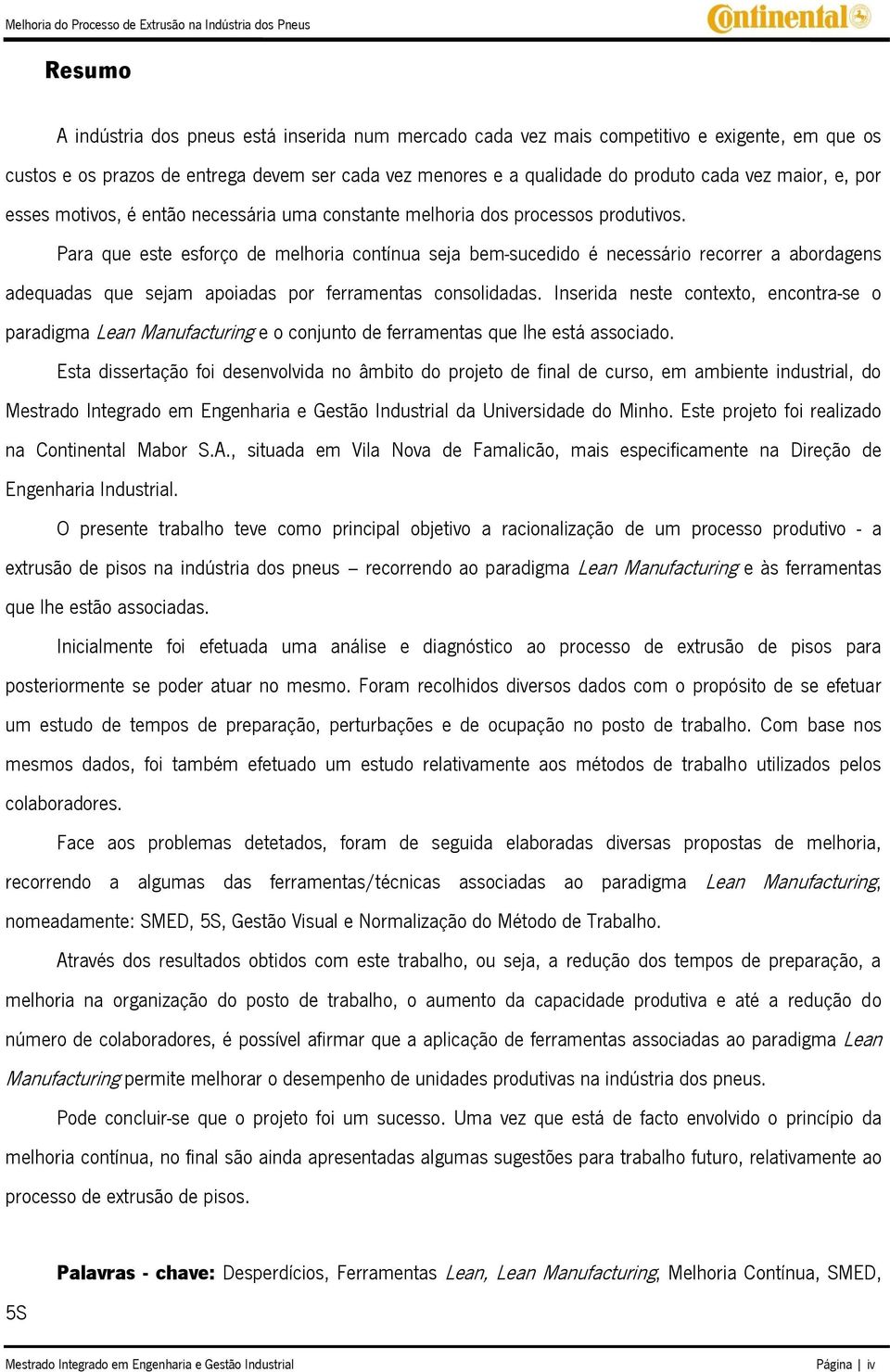 Para que este esforço de melhoria contínua seja bem-sucedido é necessário recorrer a abordagens adequadas que sejam apoiadas por ferramentas consolidadas.