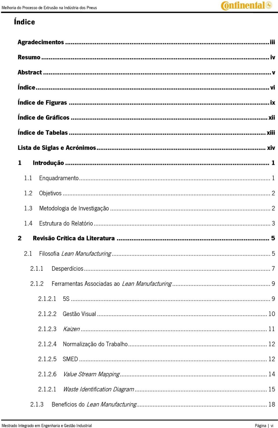 .. 7 2.1.2 Ferramentas Associadas ao Lean Manufacturing... 9 2.1.2.1 5S... 9 2.1.2.2 Gestão Visual... 10 2.1.2.3 Kaizen... 11 2.1.2.4 Normalização do Trabalho... 12 2.1.2.5 SMED... 12 2.1.2.6 Value Stream Mapping.