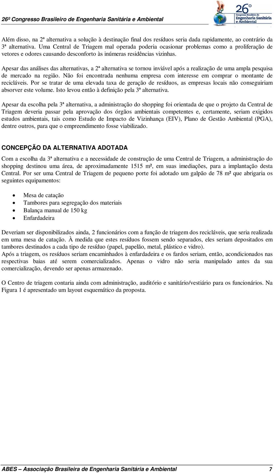 Apesar das análises das alternativas, a 2ª alternativa se tornou inviável após a realização de uma ampla pesquisa de mercado na região.