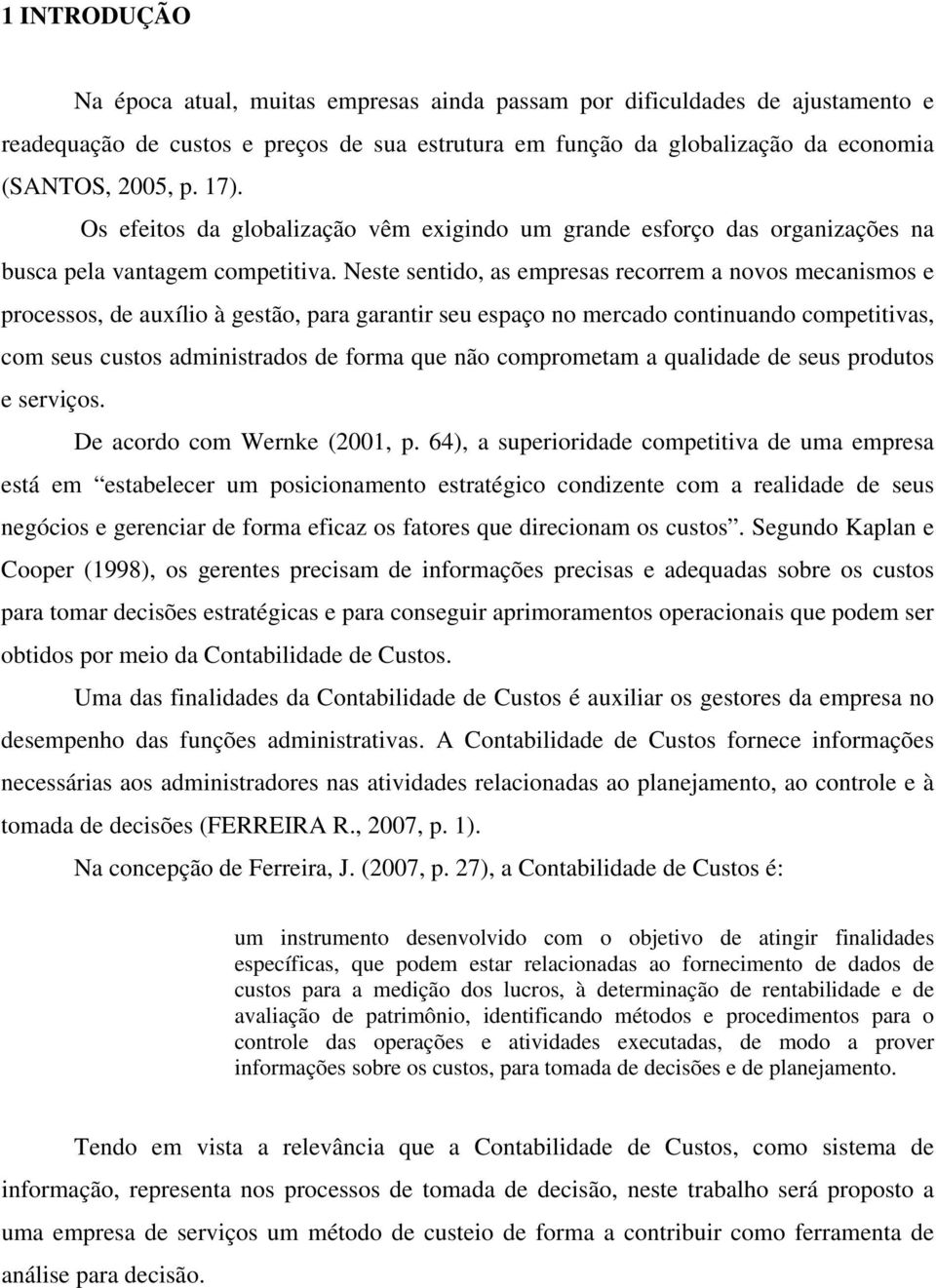 Neste sentido, as empresas recorrem a novos mecanismos e processos, de auxílio à gestão, para garantir seu espaço no mercado continuando competitivas, com seus custos administrados de forma que não