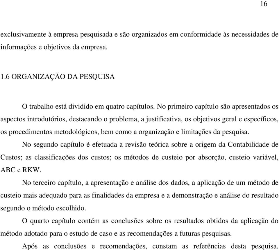 No primeiro capítulo são apresentados os aspectos introdutórios, destacando o problema, a justificativa, os objetivos geral e específicos, os procedimentos metodológicos, bem como a organização e