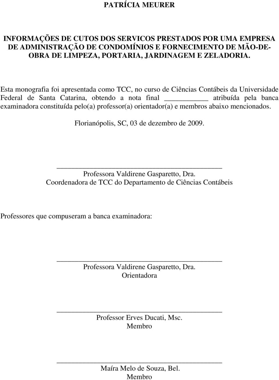 pelo(a) professor(a) orientador(a) e membros abaixo mencionados. Florianópolis, SC, 03 de dezembro de 2009. Professora Valdirene Gasparetto, Dra.