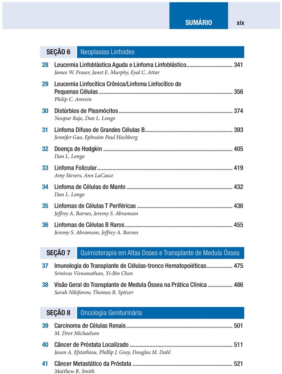 .. 393 Jennifer Gao, Ephraim Paul Hochberg 32 Doença de Hodgkin... 405 33 Linfoma Folicular... 419 Amy Sievers, Ann LaCasce 34 Linfoma de Células do Manto... 432 35 Linfomas de Células T Periféricas.