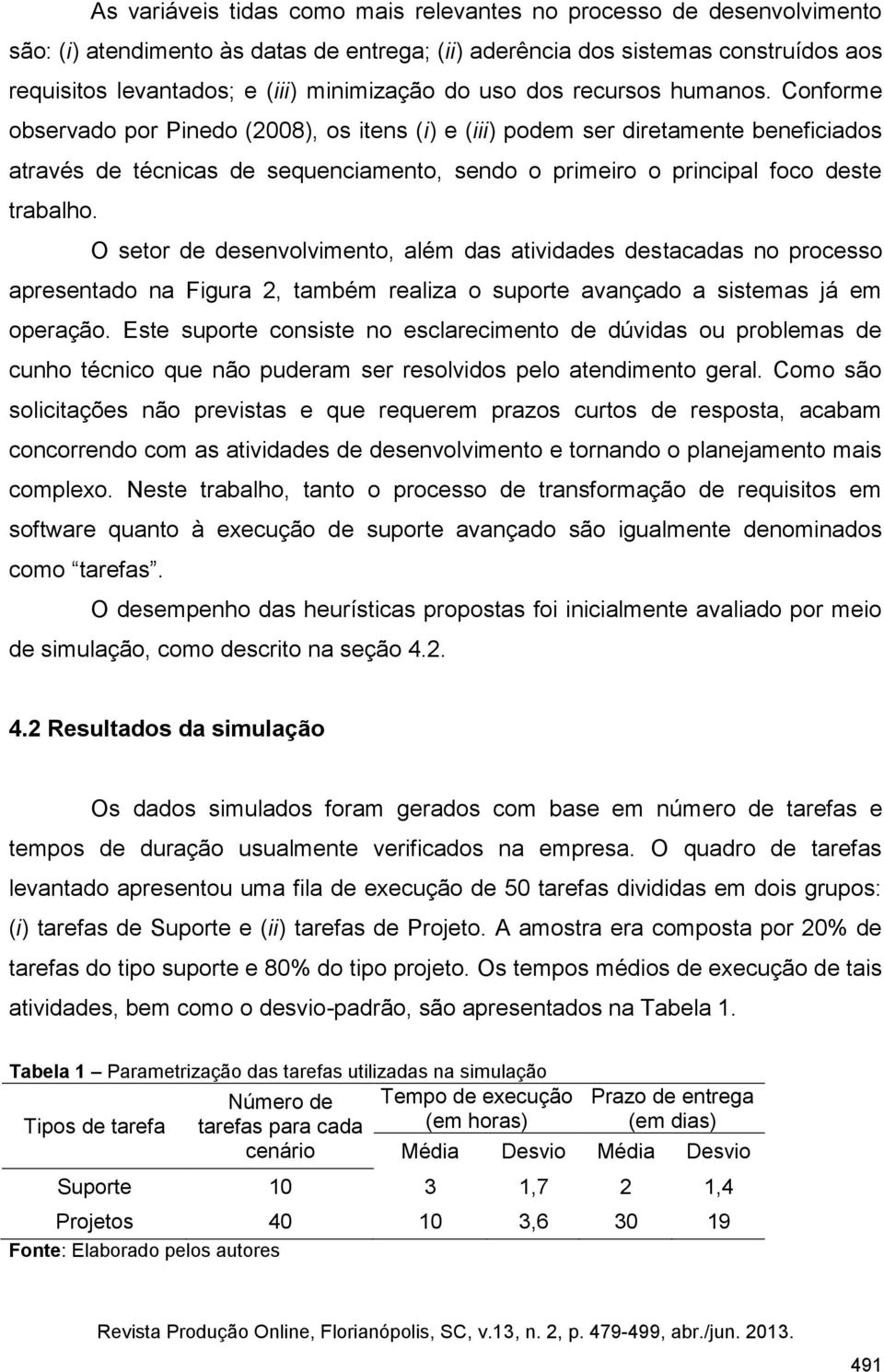 Conforme observado por Pinedo (2008), os itens (i) e (iii) podem ser diretamente beneficiados através de técnicas de sequenciamento, sendo o primeiro o principal foco deste trabalho.