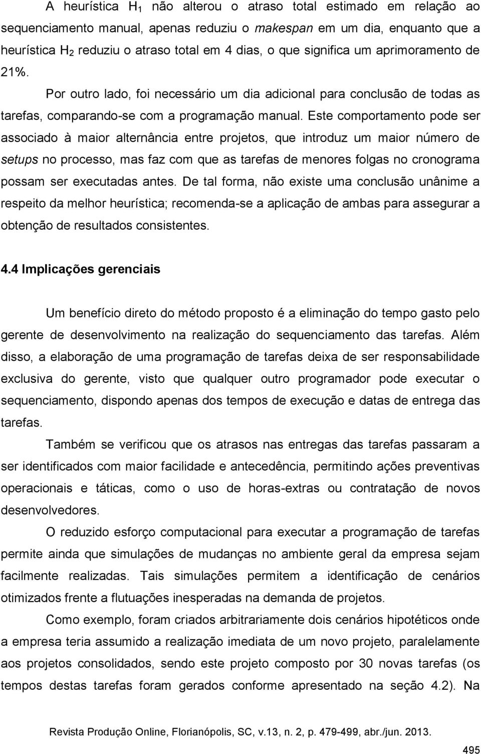 Este comportamento pode ser associado à maior alternância entre projetos, que introduz um maior número de setups no processo, mas faz com que as tarefas de menores folgas no cronograma possam ser