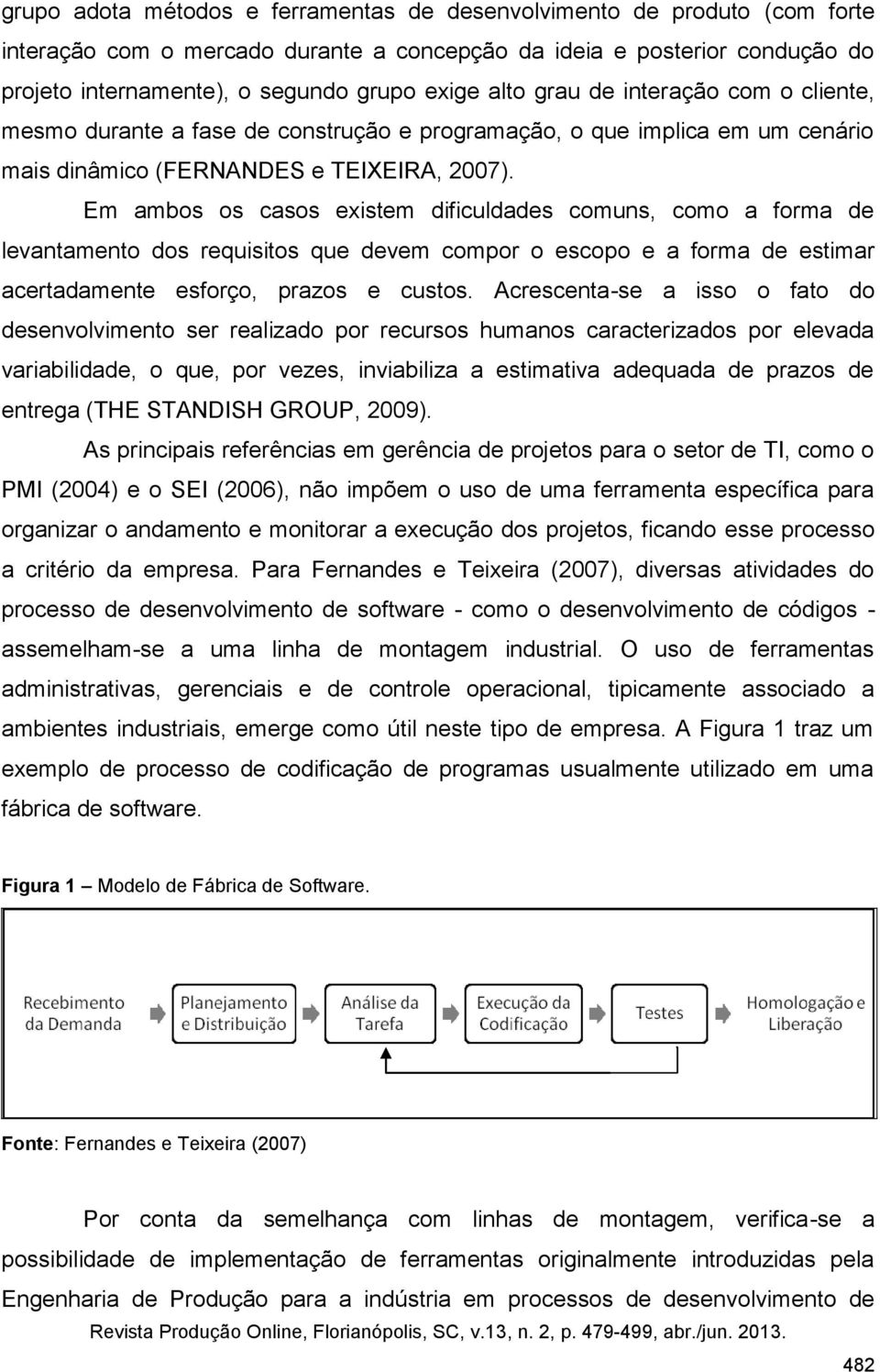 Em ambos os casos existem dificuldades comuns, como a forma de levantamento dos requisitos que devem compor o escopo e a forma de estimar acertadamente esforço, prazos e custos.