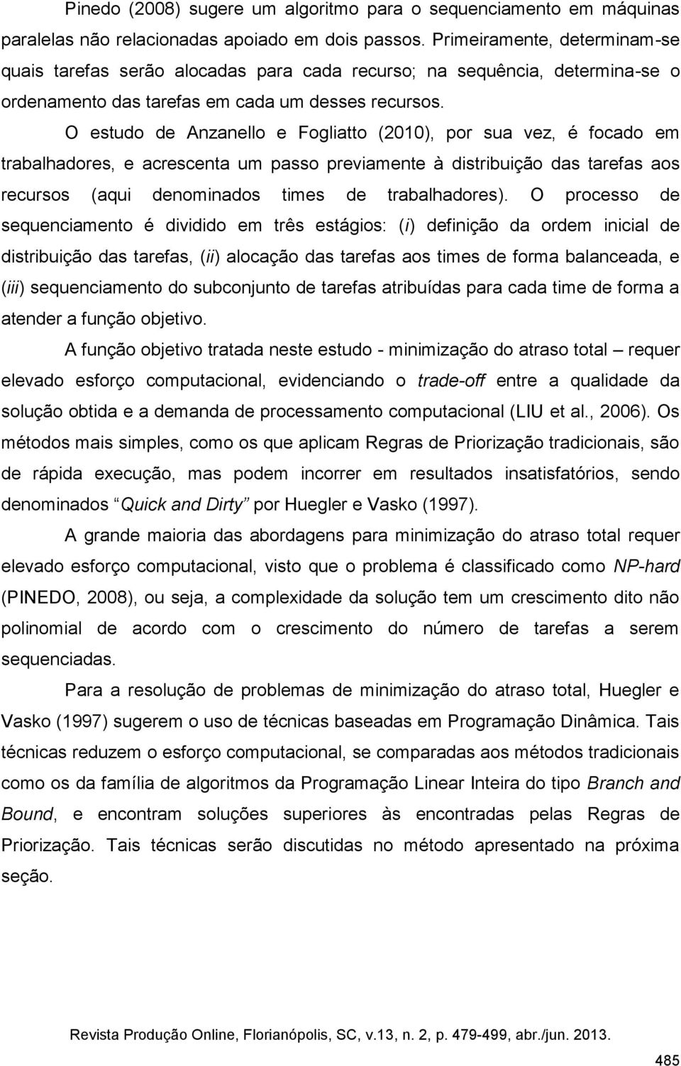 O estudo de Anzanello e Fogliatto (2010), por sua vez, é focado em trabalhadores, e acrescenta um passo previamente à distribuição das tarefas aos recursos (aqui denominados times de trabalhadores).