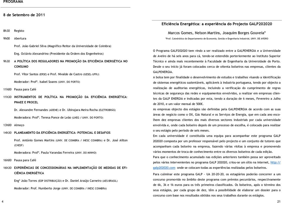 Octávio Alexandrino (Presidente da Ordem dos Engenheiros) 9h30 A POLÍTICA DOS REGULADORES NA PROMOÇÃO DA EFICIÊNCIA ENERGÉTICA NO CONSUMO Prof. Vítor Santos (ERSE) e Prof.