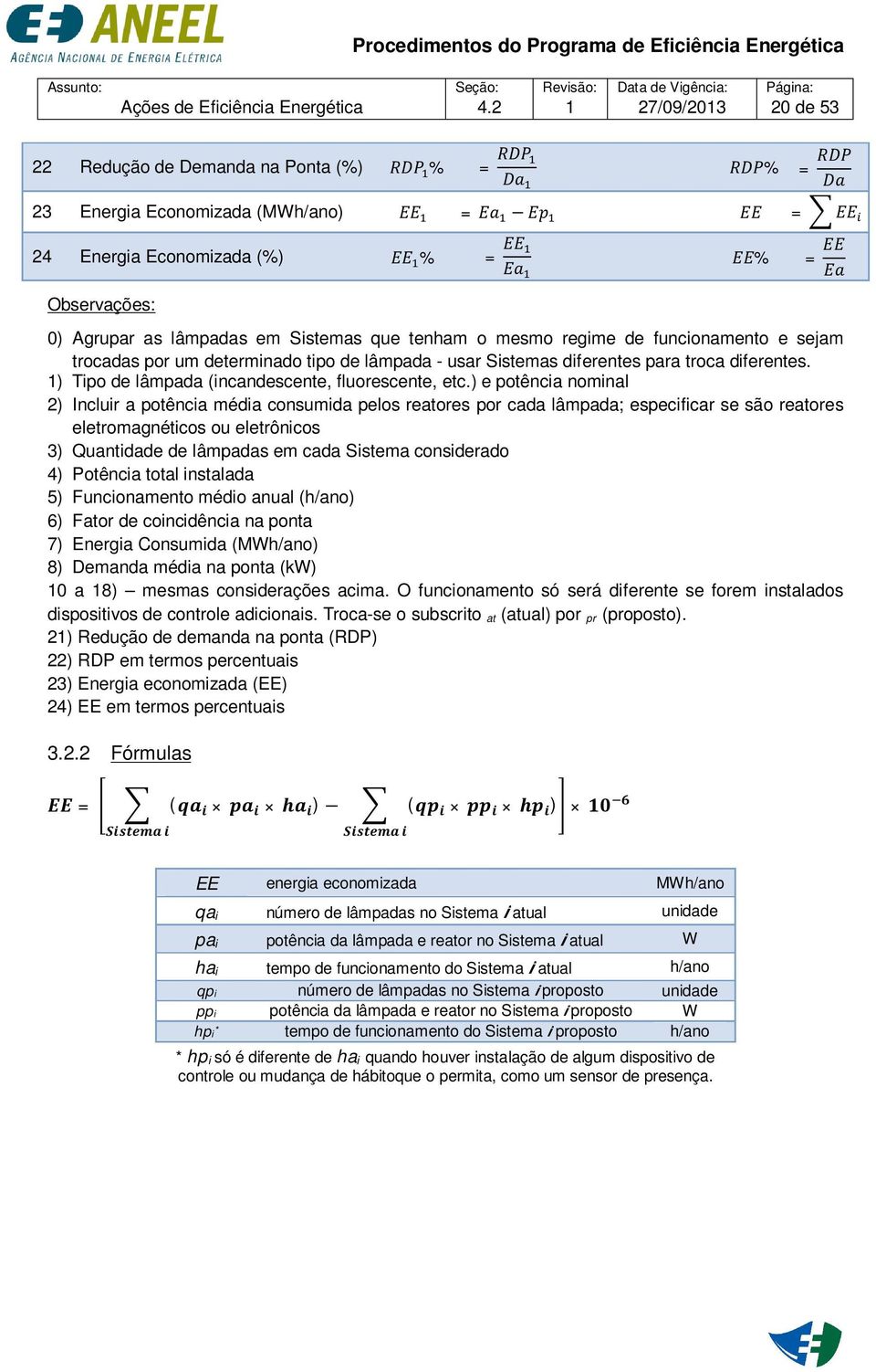 Observações: 0) Agrupar as lâmpadas em Sistemas que tenham o mesmo regime de funcionamento e sejam trocadas por um determinado tipo de lâmpada - usar Sistemas diferentes para troca diferentes.