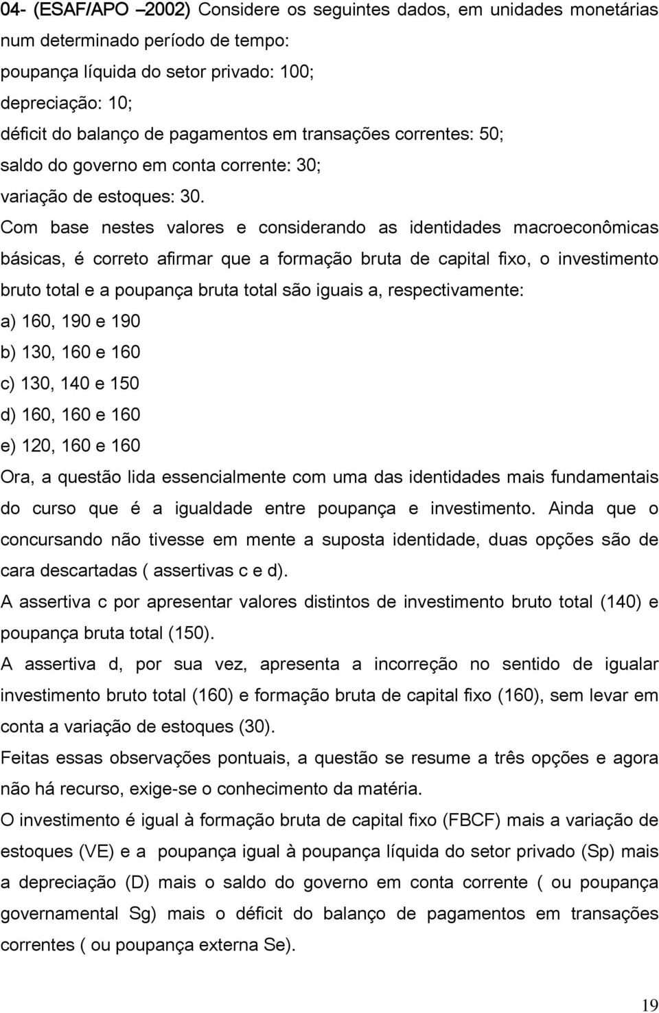 Com base nestes valores e considerando as identidades macroeconômicas básicas, é correto afirmar que a formação bruta de capital fixo, o investimento bruto total e a poupança bruta total são iguais