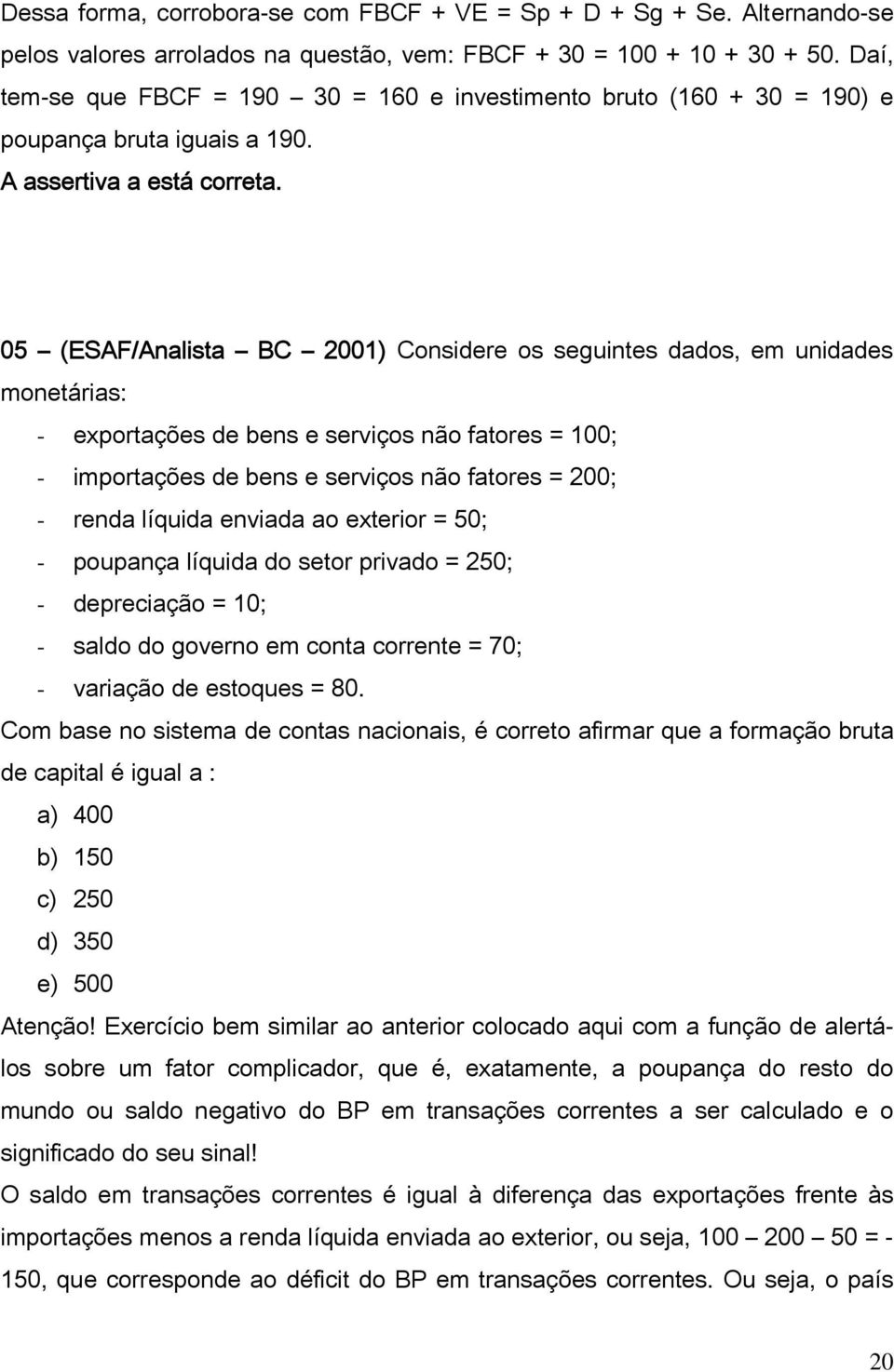 05 (ESAF/Analista BC 2001) Considere os seguintes dados, em unidades monetárias: - exportações de bens e serviços não fatores = 100; - importações de bens e serviços não fatores = 200; - renda