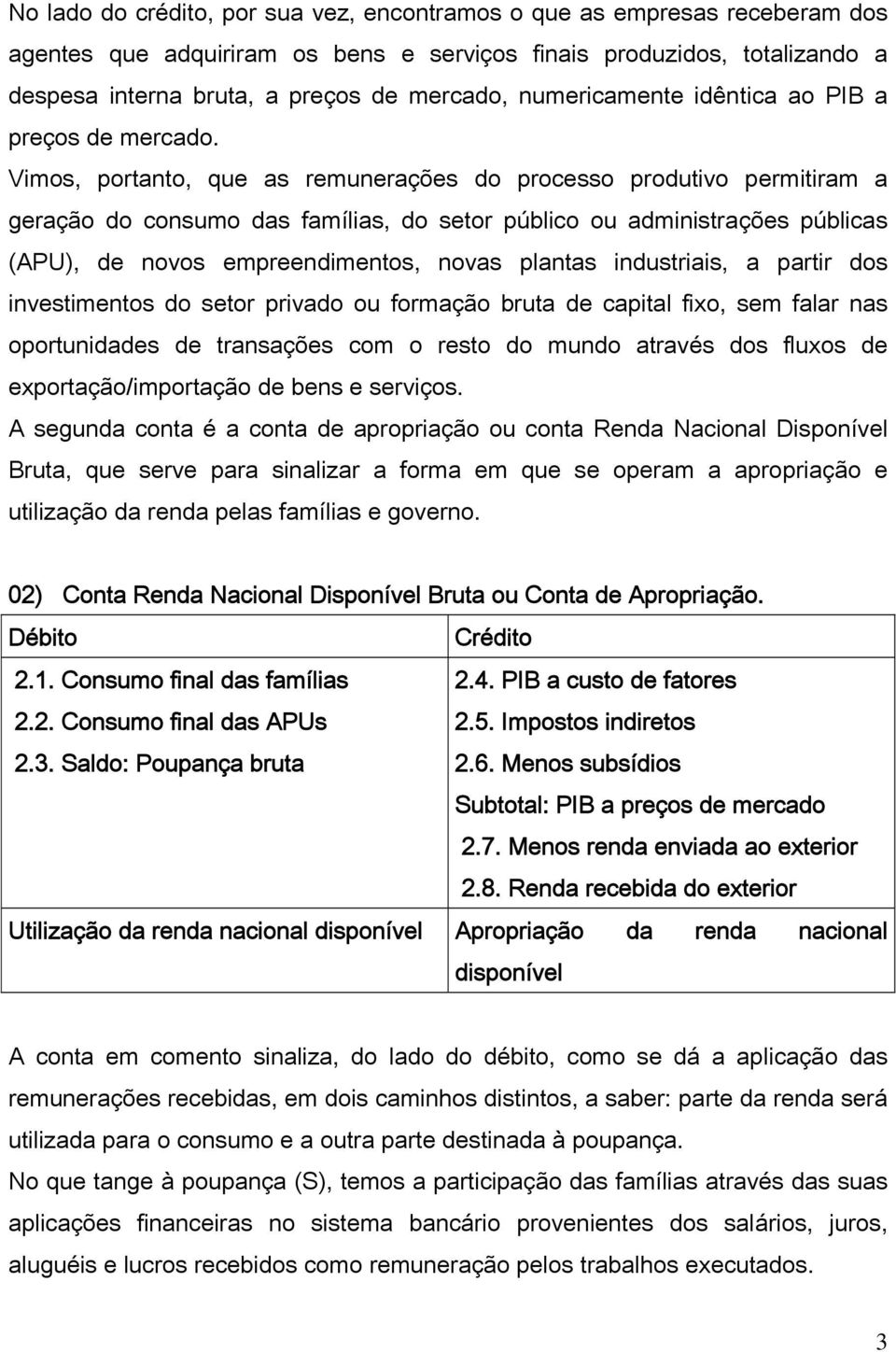 Vimos, portanto, que as remunerações do processo produtivo permitiram a geração do consumo das famílias, do setor público ou administrações públicas (APU), de novos empreendimentos, novas plantas