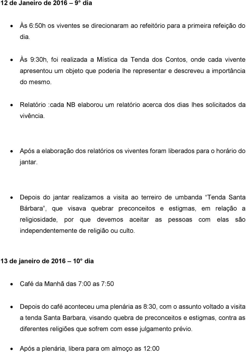 Relatório :cada NB elaborou um relatório acerca dos dias lhes solicitados da vivência. Após a elaboração dos relatórios os viventes foram liberados para o horário do jantar.