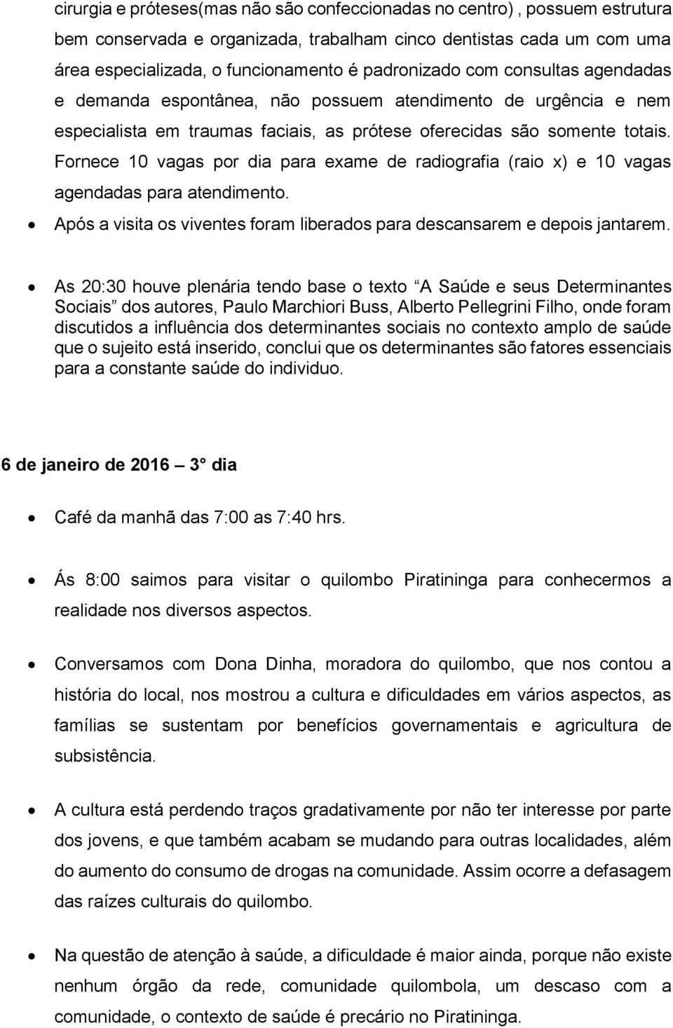 Fornece 10 vagas por dia para exame de radiografia (raio x) e 10 vagas agendadas para atendimento. Após a visita os viventes foram liberados para descansarem e depois jantarem.