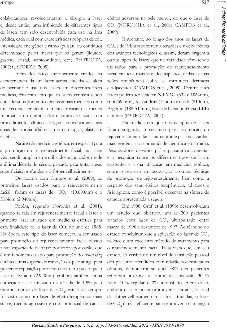 Além dos fatos anteriormente citados, as características da luz laser acima elucidadas, além de permitir o uso dos lasers em diferentes áreas médicas, têm feito com que os lasers venham sendo