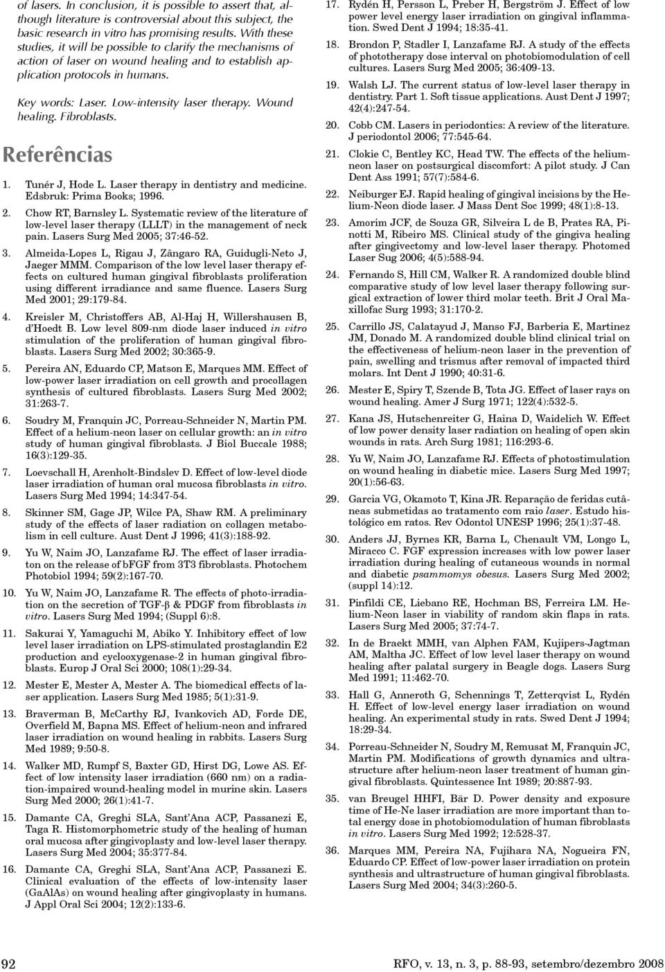 Wound healing. Fibroblasts. Referências 1. Tunér J, Hode L. Laser therapy in dentistry and medicine. Edsbruk: Prima Books; 1996. 2. Chow RT, Barnsley L.