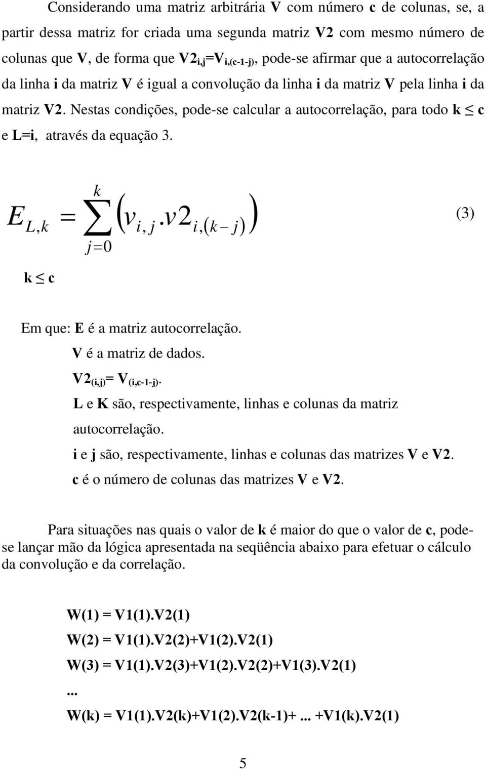 Nestas condições, pode-se calcular a autocorrelação, para todo k c e L=i, através da equação 3. E k ( vi, j. v i, ( k j )) L, k = 2 j= 0 (3) k c Em que: E é a matriz autocorrelação.