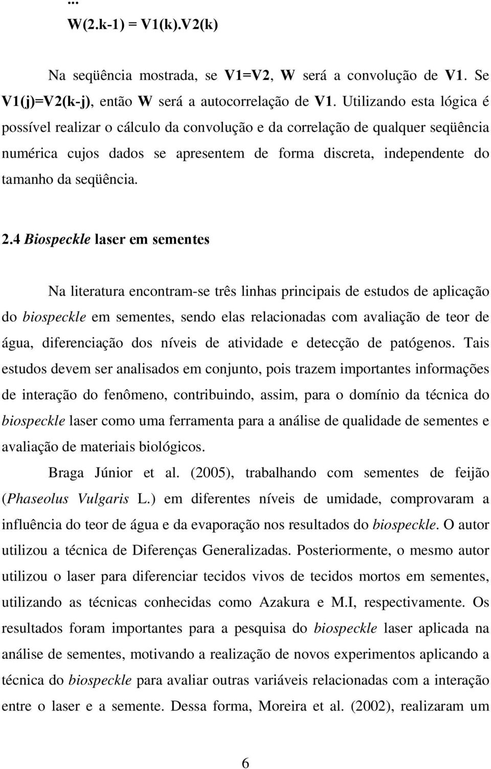 4 Biospeckle laser em sementes Na literatura encontram-se três linhas principais de estudos de aplicação do biospeckle em sementes, sendo elas relacionadas com avaliação de teor de água,