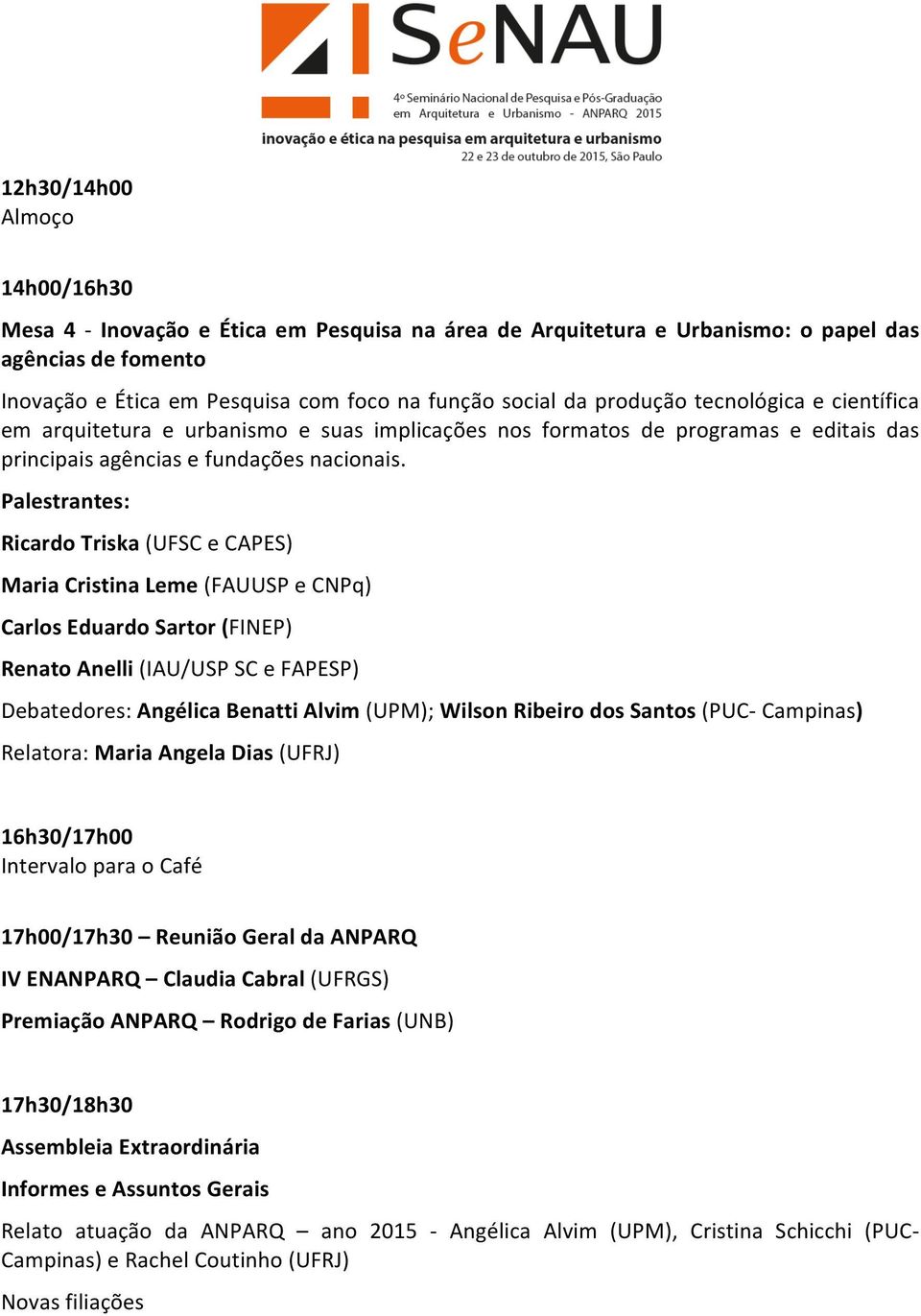 Palestrantes: Ricardo Triska (UFSC e CAPES) Maria Cristina Leme (FAUUSP e CNPq) Carlos Eduardo Sartor (FINEP) Renato Anelli (IAU/USP SC e FAPESP) Debatedores: Angélica Benatti Alvim (UPM); Wilson