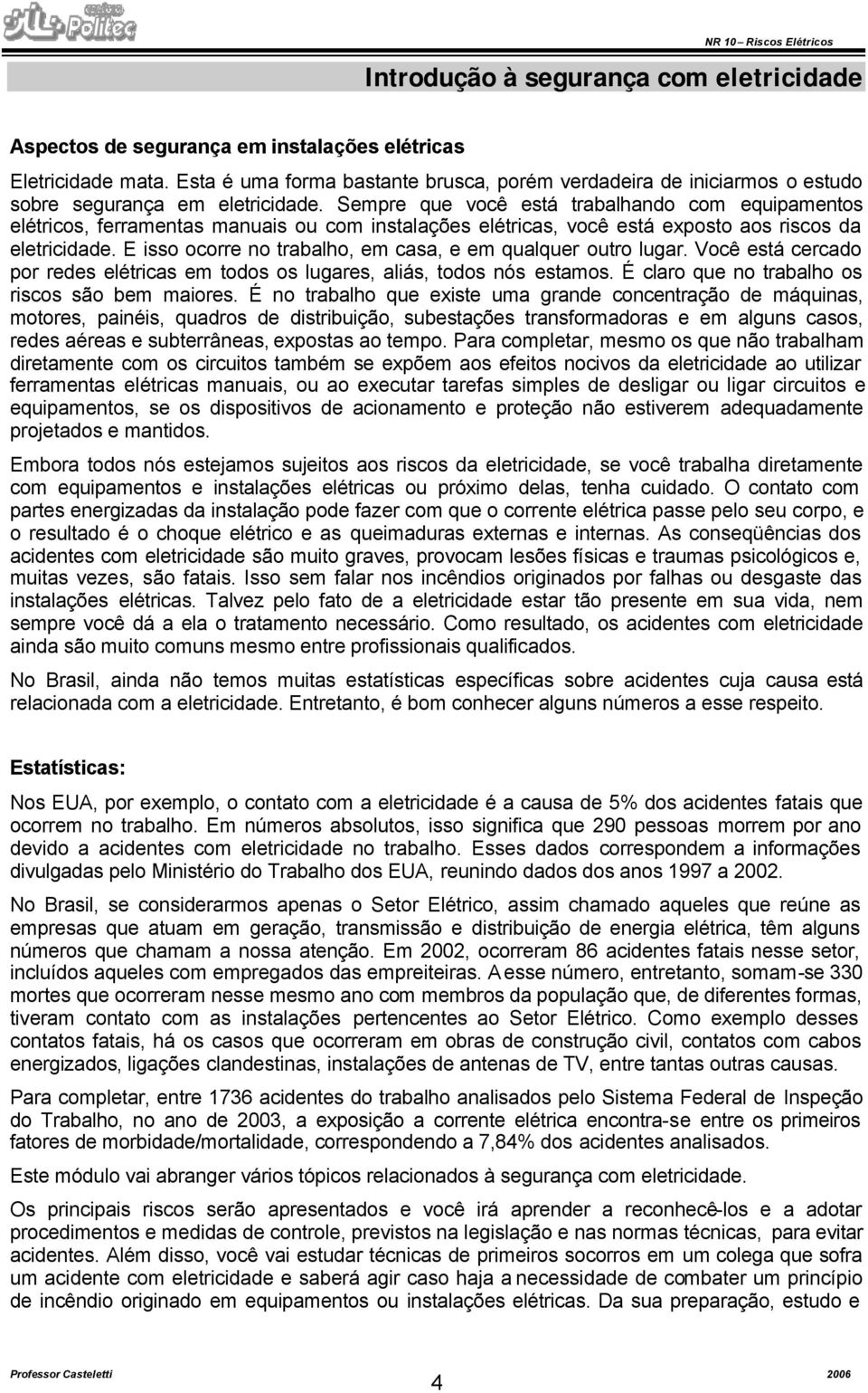 Sempre que você está trabalhando com equipamentos elétricos, ferramentas manuais ou com instalações elétricas, você está exposto aos riscos da eletricidade.