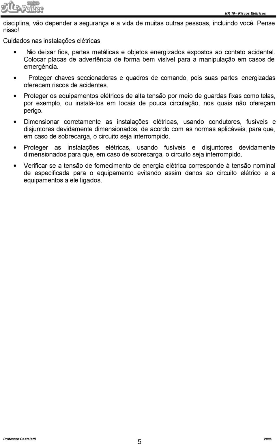 Colocar placas de advertência de forma bem visível para a manipulação em casos de emergência.