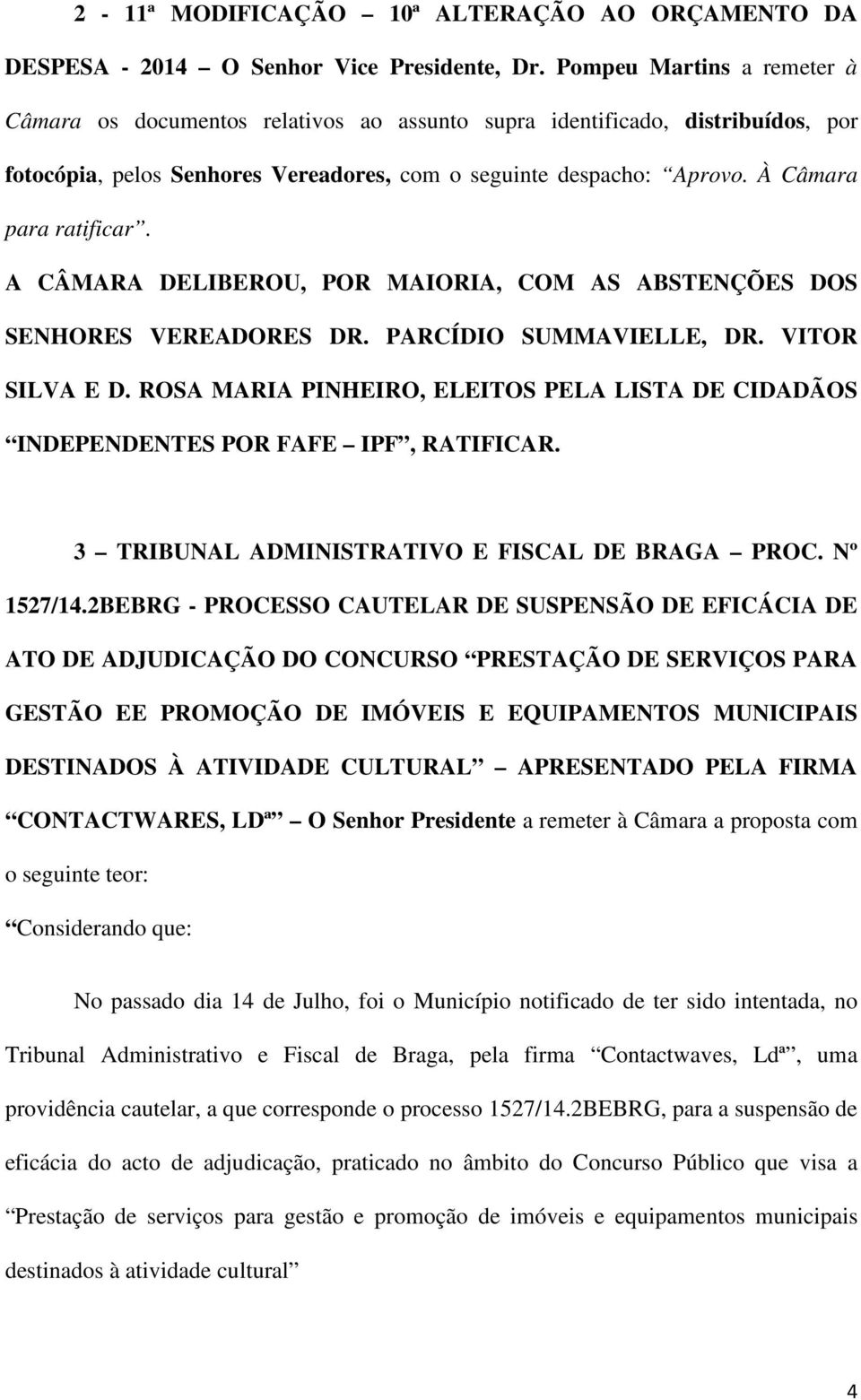 À Câmara para ratificar. A CÂMARA DELIBEROU, POR MAIORIA, COM AS ABSTENÇÕES DOS SENHORES VEREADORES DR. PARCÍDIO SUMMAVIELLE, DR. VITOR SILVA E D.