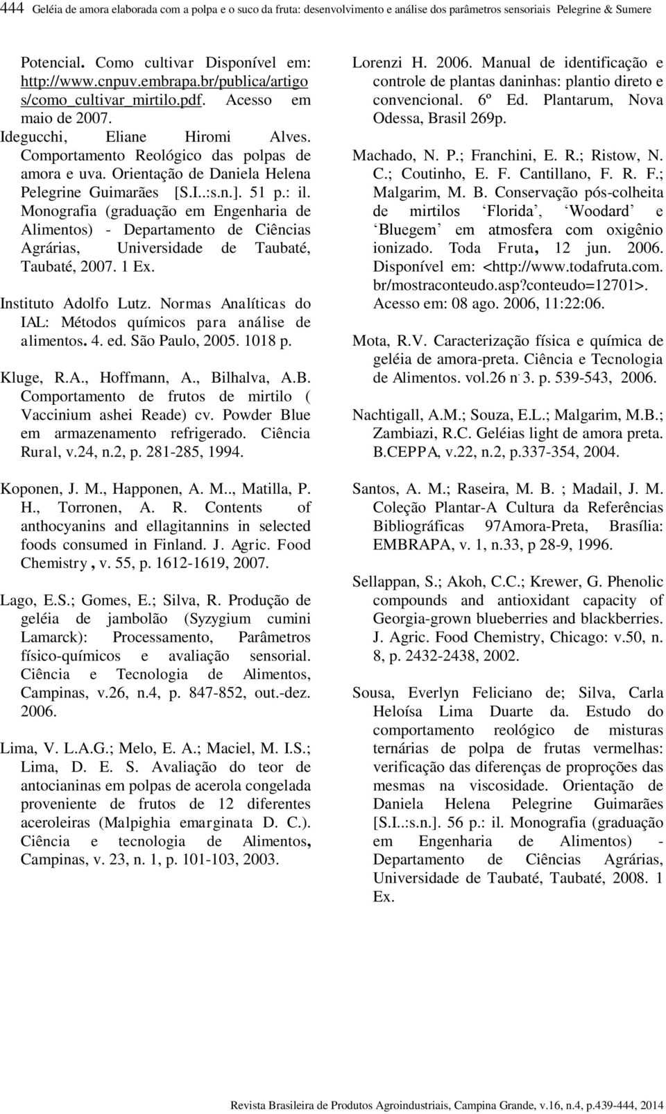 Orientação de Daniela Helena Pelegrine Guimarães [S.I..:s.n.]. 51 p.: il. Monografia (graduação em Engenharia de Alimentos) - Departamento de Ciências Agrárias, Universidade de Taubaté, Taubaté, 2007.