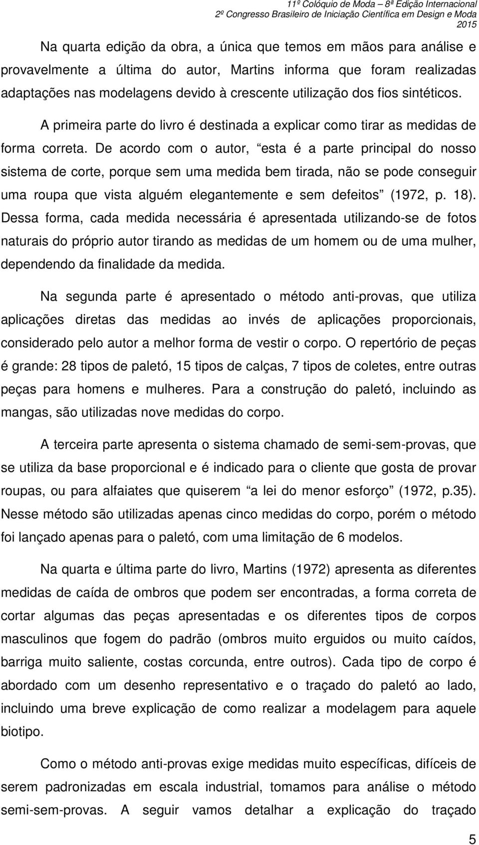 De acordo com o autor, esta é a parte principal do nosso sistema de corte, porque sem uma medida bem tirada, não se pode conseguir uma roupa que vista alguém elegantemente e sem defeitos (1972, p.