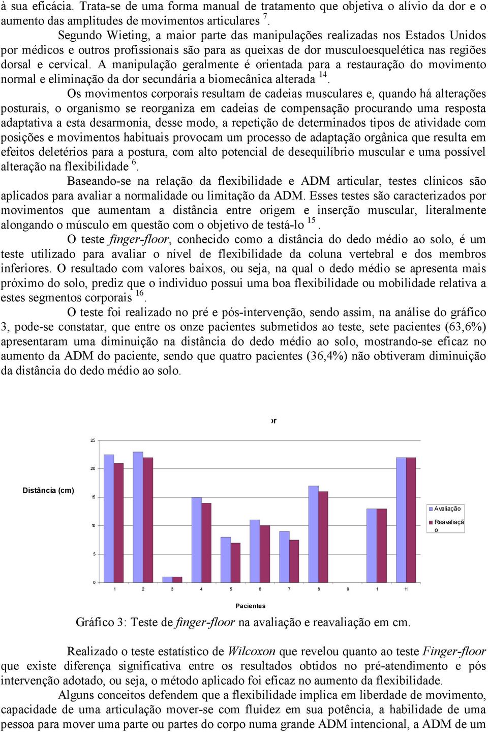 A manipulação geralmente é orientada para a restauração do movimento normal e eliminação da dor secundária a biomecânica alterada 14.