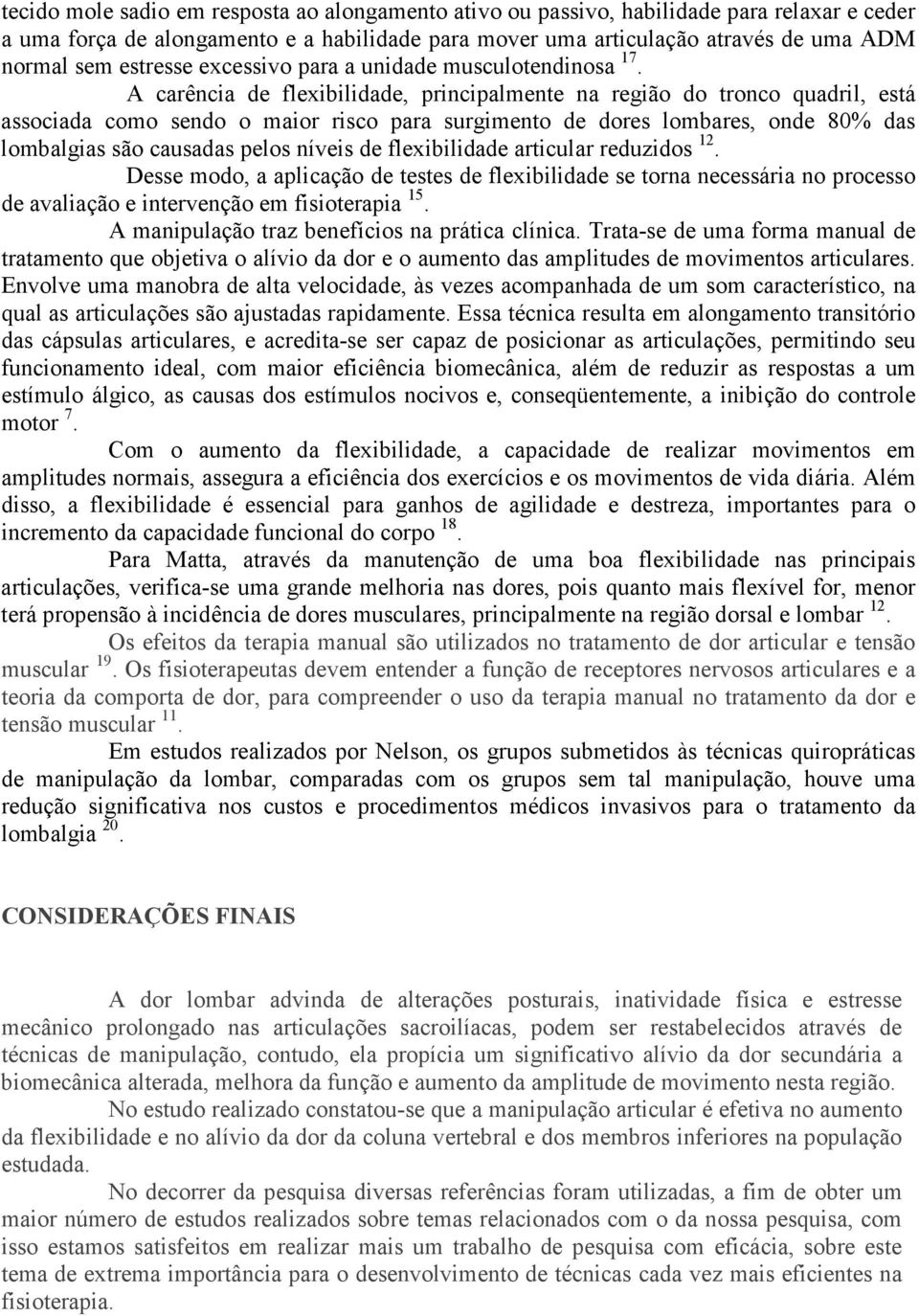 A carência de flexibilidade, principalmente na região do tronco quadril, está associada como sendo o maior risco para surgimento de dores lombares, onde 80% das lombalgias são causadas pelos níveis