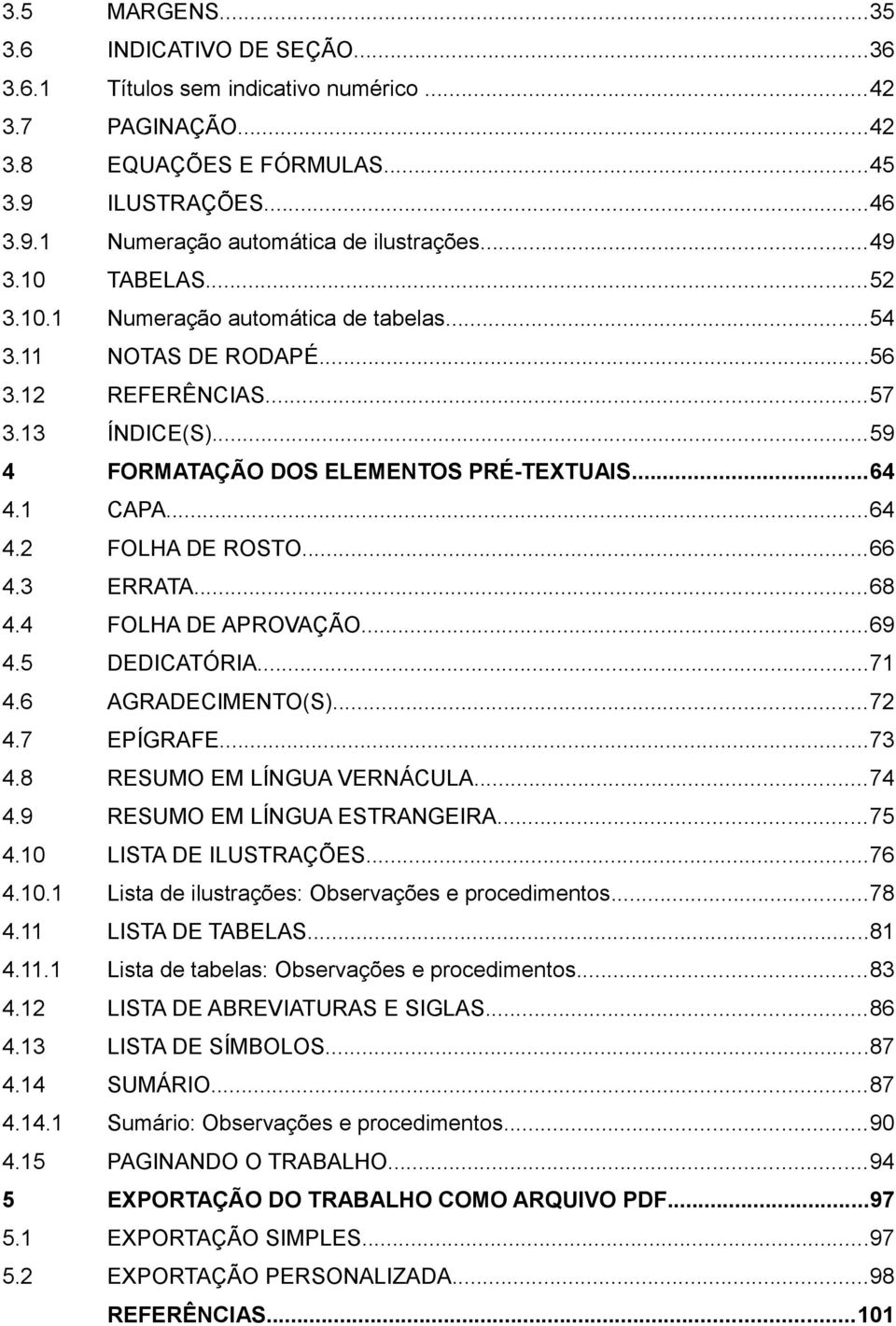 ..66 4.3 ERRATA...68 4.4 FOLHA DE APROVAÇÃO...69 4.5 DEDICATÓRIA...71 4.6 AGRADECIMENTO(S)...72 4.7 EPÍGRAFE...73 4.8 RESUMO EM LÍNGUA VERNÁCULA...74 4.9 RESUMO EM LÍNGUA ESTRANGEIRA...75 4.