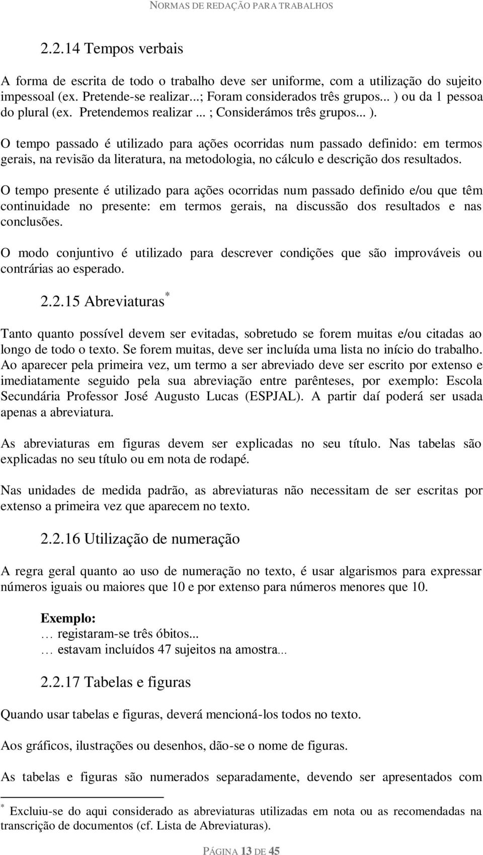 O tempo presente é utilizado para ações ocorridas num passado definido e/ou que têm continuidade no presente: em termos gerais, na discussão dos resultados e nas conclusões.