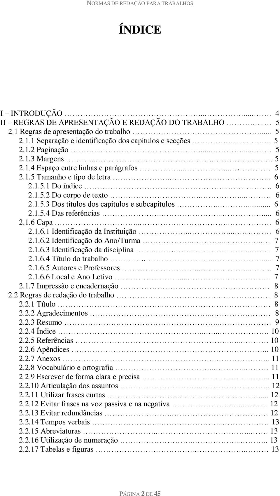 .... 6 2.1.5.4 Das referências........ 6 2.1.6 Capa...... 6 2.1.6.1 Identificação da Instituição........ 6 2.1.6.2 Identificação do Ano/Turma....... 7 2.1.6.3 Identificação da disciplina............. 7 2.1.6.4 Título do trabalho.